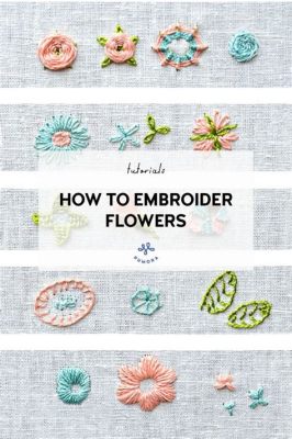 How to Embroider Flowers: A Journey Through Threads and Petals