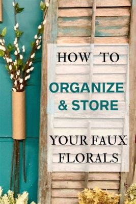 How to Store Faux Flowers: A Guide to Preserving Their Beauty and Longevity